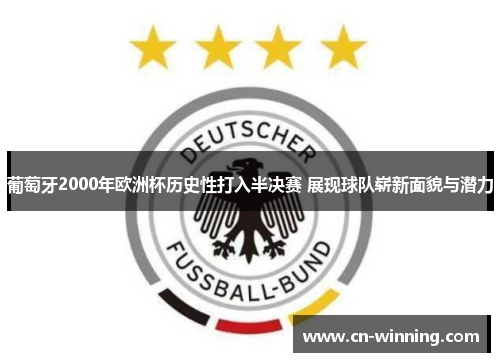 葡萄牙2000年欧洲杯历史性打入半决赛 展现球队崭新面貌与潜力