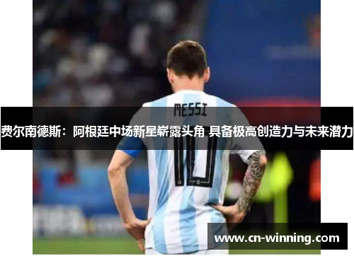 费尔南德斯：阿根廷中场新星崭露头角 具备极高创造力与未来潜力