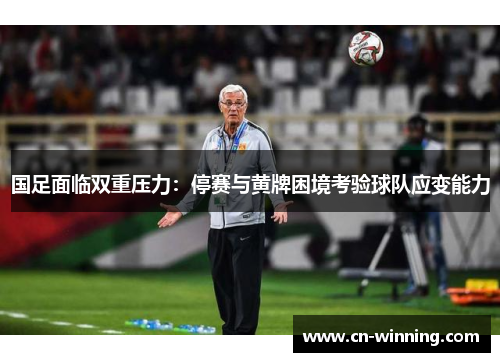 国足面临双重压力：停赛与黄牌困境考验球队应变能力