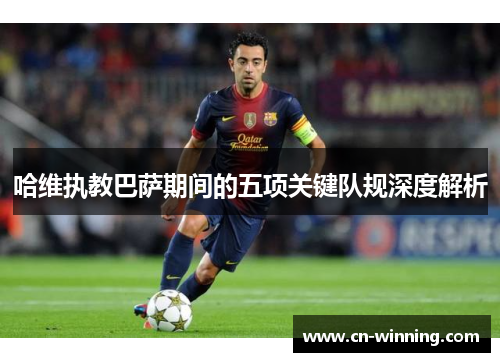 哈维执教巴萨期间的五项关键队规深度解析