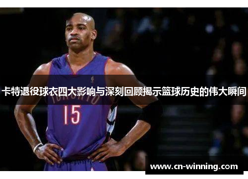 卡特退役球衣四大影响与深刻回顾揭示篮球历史的伟大瞬间