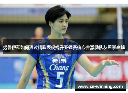 努鲁伊莎如何通过精彩表现提升亚锦赛信心并激励队友勇攀高峰