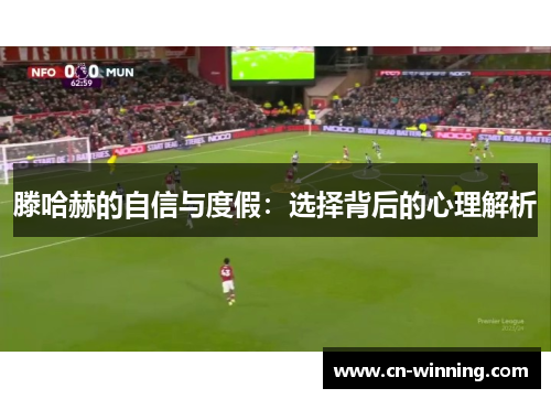 滕哈赫的自信与度假：选择背后的心理解析