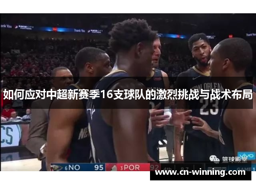 如何应对中超新赛季16支球队的激烈挑战与战术布局