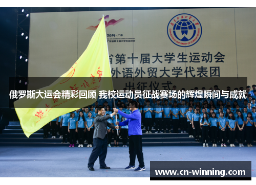 俄罗斯大运会精彩回顾 我校运动员征战赛场的辉煌瞬间与成就
