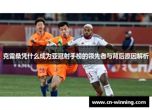 克雷桑凭什么成为亚冠射手榜的领先者与背后原因解析