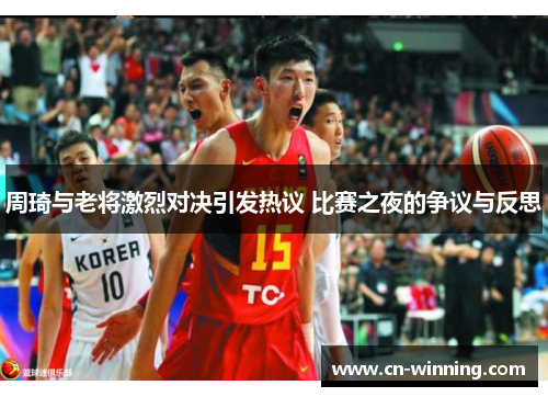 周琦与老将激烈对决引发热议 比赛之夜的争议与反思