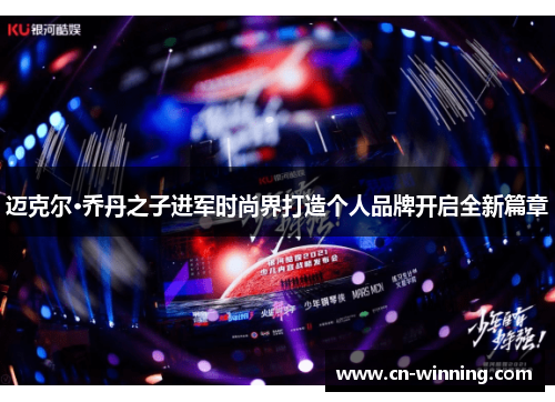 迈克尔·乔丹之子进军时尚界打造个人品牌开启全新篇章