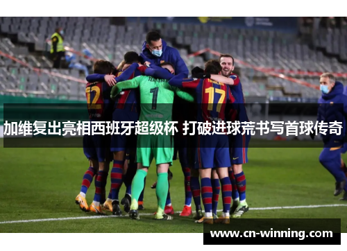加维复出亮相西班牙超级杯 打破进球荒书写首球传奇