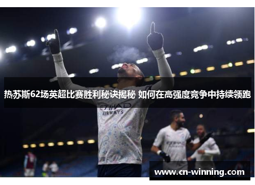 热苏斯62场英超比赛胜利秘诀揭秘 如何在高强度竞争中持续领跑