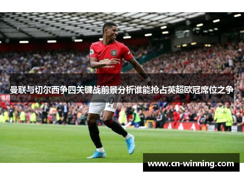 曼联与切尔西争四关键战前景分析谁能抢占英超欧冠席位之争