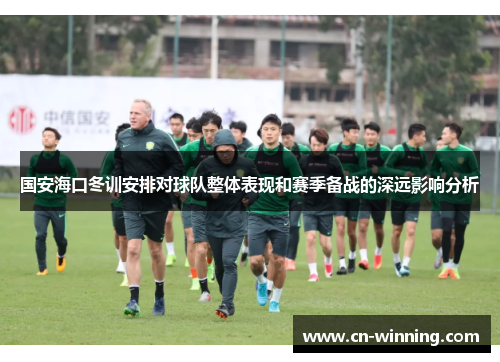 国安海口冬训安排对球队整体表现和赛季备战的深远影响分析