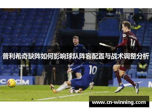 普利希奇缺阵如何影响球队阵容配置与战术调整分析
