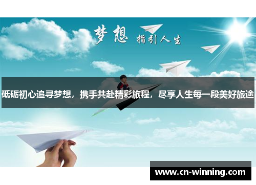 砥砺初心追寻梦想，携手共赴精彩旅程，尽享人生每一段美好旅途
