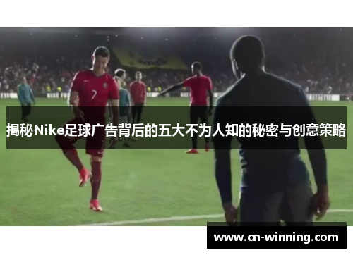 揭秘Nike足球广告背后的五大不为人知的秘密与创意策略