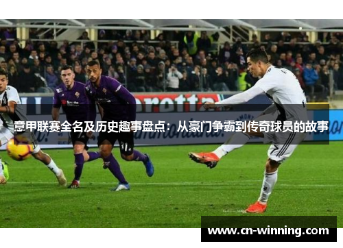 意甲联赛全名及历史趣事盘点：从豪门争霸到传奇球员的故事