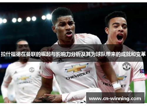 拉什福德在曼联的崛起与影响力分析及其为球队带来的成就和变革