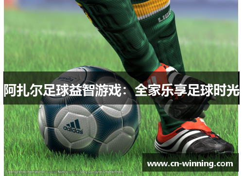 阿扎尔足球益智游戏：全家乐享足球时光